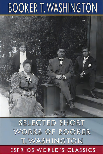 Selected Short Works Of Booker T. Washington (esprios Classics), De Washington, Booker T.. Editorial Blurb Inc, Tapa Blanda En Inglés