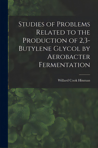 Studies Of Problems Related To The Production Of 2,3-butylene Glycol By Aerobacter Fermentation, De Willard Cook Hinman. Editorial Hassell Street Pr, Tapa Blanda En Inglés