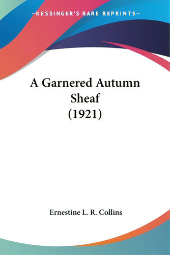 A Garnered Autumn Sheaf (1921), De Collins, Ernestine L. R.. Editorial Kessinger Pub Llc, Tapa Blanda En Inglés