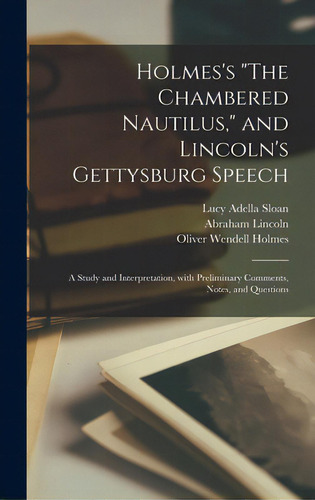 Holmes's The Chambered Nautilus, And Lincoln's Gettysburg Speech: A Study And Interpretation, Wit..., De Sloan, Lucy Adella. Editorial Legare Street Pr, Tapa Dura En Inglés