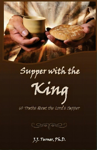 Supper With The King: 60 Truths Aboout The Lord's Supper, De Turner, J. J.. Editorial Createspace, Tapa Blanda En Inglés