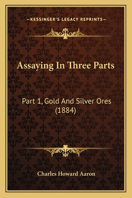 Libro Assaying In Three Parts: Part 1, Gold And Silver Or...