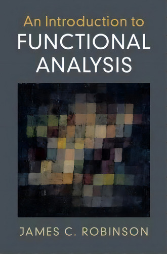An Introduction To Functional Analysis, De James C. Robinson. Editorial Cambridge University Press, Tapa Blanda En Inglés