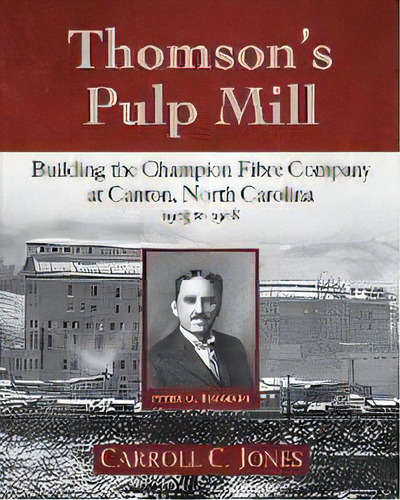 Thomson's Pulp Mill : Building The Champion Fibre Company At Canton, North Carolina: 1905 To 1908, De Carroll C Jones. Editorial Little Creek Books, Tapa Blanda En Inglés