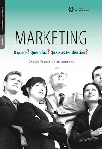 Marketing: o que é? Quem faz? Quais as tendências?, de Andrade, Carlos Frederico De. Série Série Marketing Ponto a Ponto Editora Intersaberes Ltda., capa mole em português, 2012