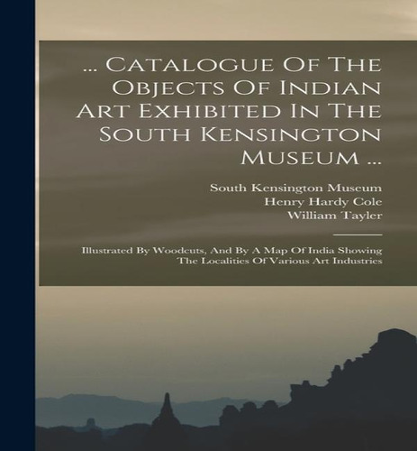 : Illustrated By Woodcuts, And By A Map Of India Showing The Localities Of Various Art Industries, De Henry Hardy Cole. Editorial Legare Street Press, Tapa Dura En Inglés