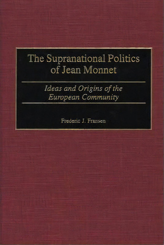 The Supranational Politics Of Jean Monnet, De Frederic J. Fransen. Editorial Abc Clio, Tapa Dura En Inglés