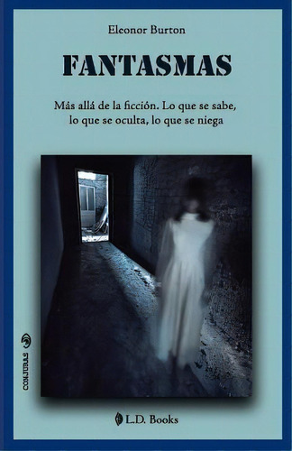 Fantasmas : Mas Alla De La Ficcion. Lo Que Se Sabe, Lo Que Se Oculta, Lo Que Se Niega, De Eleonor Burton. Editorial Createspace Independent Publishing Platform, Tapa Blanda En Español