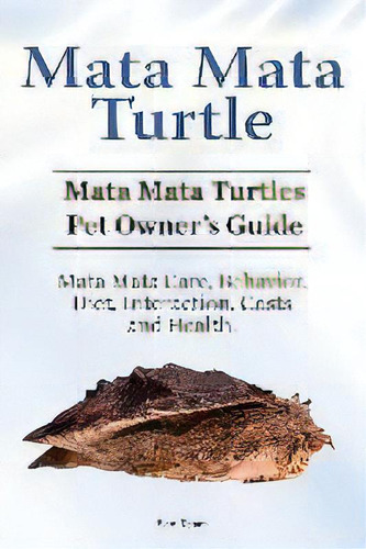 Mata Mata Turtle. Mata Mata Turtles Pet Owner's Guide. Mata Mata Care, Behavior, Diet, Interactio..., De Ben Team. Editorial Pesa Publishing Mata Mata Turtle, Tapa Blanda En Inglés