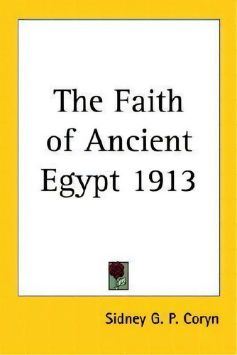 The Faith Of Ancient Egypt 1913, De Sidney G. P. Coryn. Editorial Kessinger Publishing Co, Tapa Blanda En Inglés