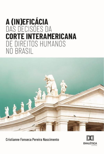 A (in)eficácia Das Decisões Da Corte Interamericana De Direitos Humanos No Brasil, De Cristianne Fonseca Pereira Nascimento. Editorial Dialética, Tapa Blanda En Portugués, 2021