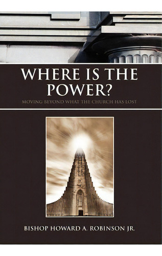 Where Is The Power?, De Bishop Howard A Jr Robinson. Editorial Xlibris, Tapa Dura En Inglés