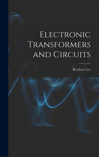 Electronic Transformers And Circuits, De Lee, Reuben 1902-. Editorial Hassell Street Pr, Tapa Dura En Inglés