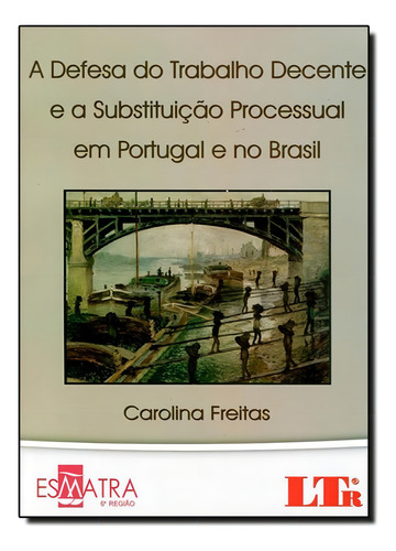 Defesa Do Trabalho Decente E A Substituição Processual Em, De Carolina Freitas. Editora Ltr, Capa Mole Em Português