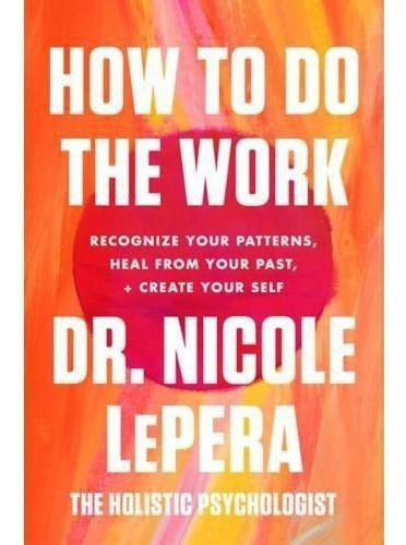 How To Do The Work : Recognize Your Patterns, Heal From Your Past, And Create Your Self, De Nicole Lepera. Editorial Harper Wave, Tapa Blanda En Inglés, 2021