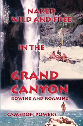 Naked Wild And Free In The Grand Canyon : Rowing And Roaming, De Cameron Powers. Editorial G. L. Design, Tapa Blanda En Inglés