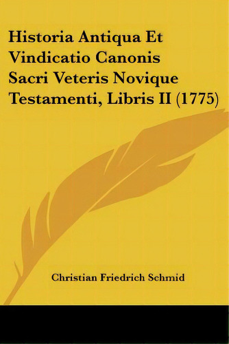 Historia Antiqua Et Vindicatio Canonis Sacri Veteris Novique Testamenti, Libris Ii (1775), De Schmid, Christian Friedrich. Editorial Kessinger Pub Llc, Tapa Blanda En Inglés