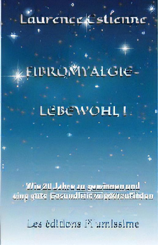 Fibromyalgie - Lebewohl ! : Wie 20 Jahre Zu Gewinnen Und Eine Gute Gesundheit Wiederzufinden, De Laurence Estienne., Vol. 1. Editorial Plum'issime Editions, Tapa Blanda En Alemán