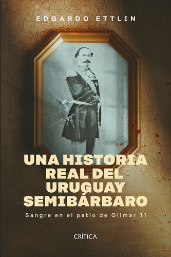 Una Historia Real Del Uruguay Semibarbaro, De Andrea Dunbar. Editorial Crítica, Tapa Blanda, Edición 1 En Español