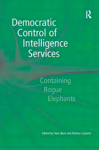 Democratic Control Of Intelligence Services: Containing Rogue Elephants, De Dr. Hans Born., Vol. 1. Editorial Taylor Francis Ltd, Tapa Dura En Inglés