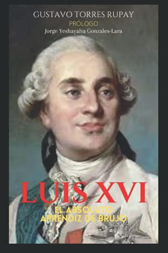 Luis Xvi El Absoluto Aprendiz De Brujo: El Monarca Ilustrado
