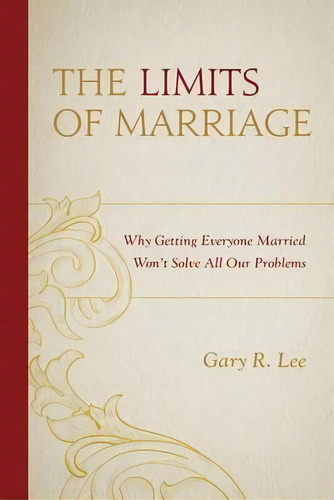 The Limits Of Marriage : Why Getting Everyone Married Won't Solve All Our Problems, De Gary R. Lee. Editorial Lexington Books, Tapa Blanda En Inglés