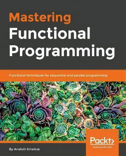 Mastering Functional Programming : Functional Techniques For Sequential And Parallel Programming ..., De Anatolii Kmetiuk. Editorial Packt Publishing Limited, Tapa Blanda En Inglés, 2018