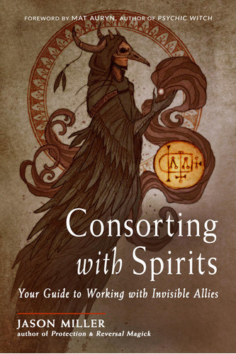 Consorting With Spirits: Your Guide To Working With Invisibl