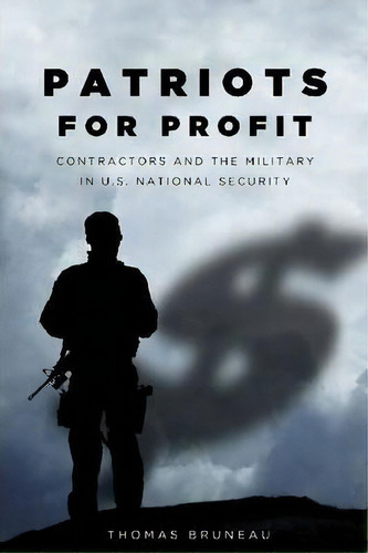 Patriots For Profit : Contractors And The Military In U.s. National Security, De Thomas C. Bruneau. Editorial Stanford University Press, Tapa Dura En Inglés