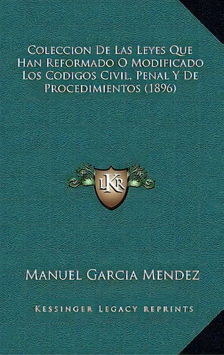 Coleccion De Las Leyes Que Han Reformado O Modificado Los Codigos Civil, Penal Y De Procedimiento..., De Manuel Garcia Mendez. Editorial Kessinger Publishing, Tapa Blanda En Español