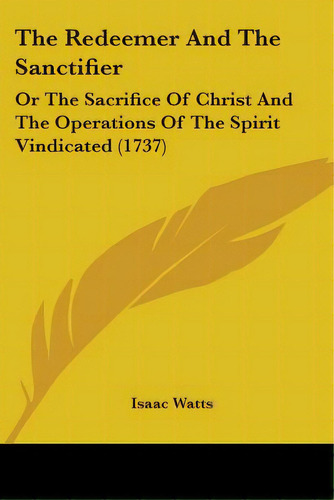 The Redeemer And The Sanctifier: Or The Sacrifice Of Christ And The Operations Of The Spirit Vind..., De Watts, Isaac. Editorial Kessinger Pub Llc, Tapa Blanda En Inglés