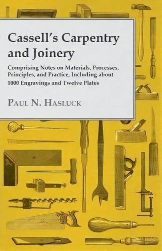 Cassell's Carpentry And Joinery - Comprising Notes On Materials, Processes, Principles, And Pract..., De Paul N. Hasluck. Editorial Read Books, Tapa Blanda En Inglés