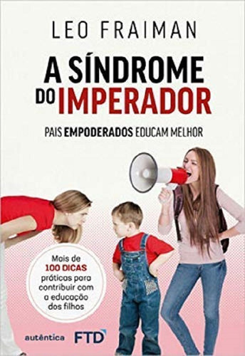 A Síndrome Do Imperador: Pais Empoderados Educam Melhor, De Leo Fraiman. Editora Ftd, Capa Mole Em Português, 2019