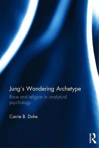 Jung's Wandering Archetype: Race And Religion In Analytical Psychology, De Carrie B. Dohe., Vol. 1. Editorial Taylor Francis Ltd, Tapa Dura En Inglés