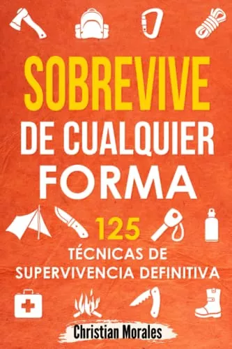 Sobrevive De Cualquier Forma: 125 Tecnicas De Supervivencia