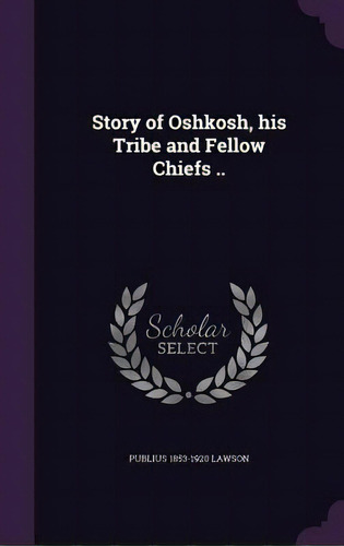 Story Of Oshkosh, His Tribe And Fellow Chiefs .., De Lawson, Publius 1853-1920. Editorial Palala Pr, Tapa Dura En Inglés