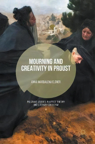 Mourning And Creativity In Proust, De Anna Magdalena Elsner. Editorial Palgrave Macmillan, Tapa Dura En Inglés