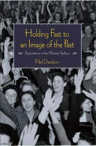 Holding Fast To An Image Of The Past : Essays On Marxism And History, De Neil Davidson. Editorial Haymarket Books, Tapa Blanda En Inglés