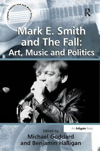 Mark E. Smith And The Fall: Art, Music And Politics, De Benjamin Halligan. Editorial Taylor Francis Ltd, Tapa Dura En Inglés