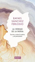 Comprar La Verdad De La Patria: Escritos Contra La Patria Y El Patriotismo, De Sánchez Ferlosio, Rafael., Vol. 1. Editorial Debate, Tapa Dura En Español