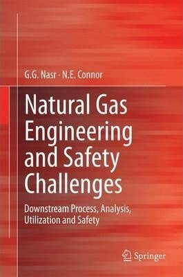 Natural Gas Engineering And Safety Challenges - G. G. Nasr