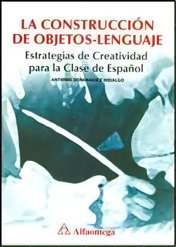 La Construccion De Objetos - Lenguaje, De Antonio Dominguez Hidalgo. Editorial Alfaomega Grupo Editor, Tapa Blanda, Edición 2010 En Español