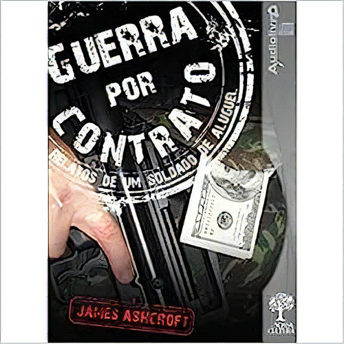 Guerra Por Contrato: Relatos De Um Soldado De Aluguel - Audiolivro, De James  Ashcroft. Editora Editora Nossa Cultura, Capa Dura Em Português