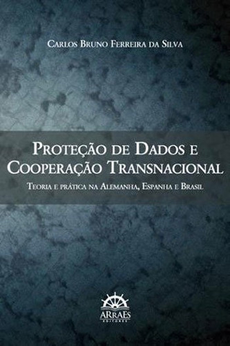 Proteção De Dados E Cooperação Transnacional: Teoria E Prática Na Alemanha, Espanha E Brasil, De Silva, Carlos Bruno Ferreira Da. Editora Arraes, Capa Mole, Edição 1ª Edição - 2014 Em Português