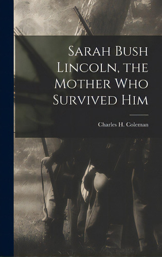 Sarah Bush Lincoln, The Mother Who Survived Him, De Coleman, Charles H. (charles Hubert). Editorial Hassell Street Pr, Tapa Dura En Inglés