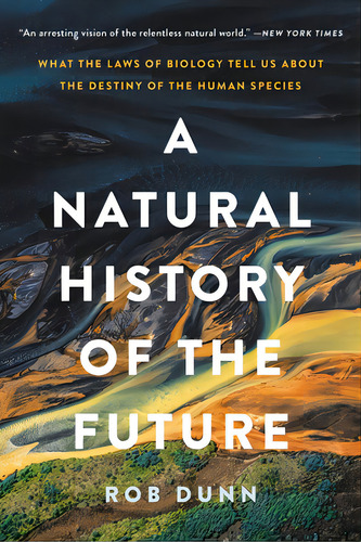 A Natural History Of The Future: What The Laws Of Biology Tell Us About The Destiny Of The Human ..., De Dunn, Rob. Editorial Basic Books, Tapa Blanda En Inglés