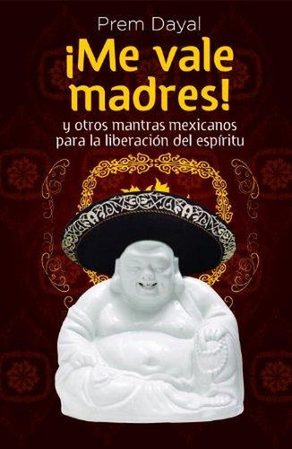 ¡me Vale Madres!: Mantras Mexicanos Para La Liberación Del E