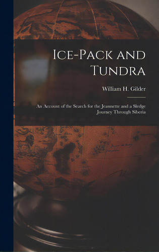 Ice-pack And Tundra [microform]: An Account Of The Search For The Jeannette And A Sledge Journey ..., De Gilder, William H. (william Henry) 1.. Editorial Legare Street Pr, Tapa Dura En Inglés