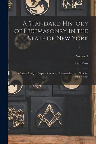 A Standard History Of Freemasonry In The State Of New York : Including Lodge, Chapter, Council, C..., De Peter Ross. Editorial Legare Street Press, Tapa Blanda En Inglés