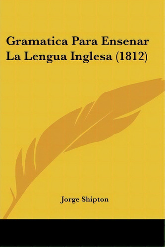 Gramatica Para Ensenar La Lengua Inglesa (1812), De Jorge Shipton. Editorial Kessinger Publishing, Tapa Blanda En Español